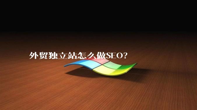 外贸独立站怎么做SEO?