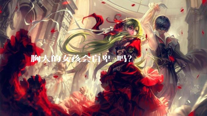 胸大的女孩会自卑 吗?