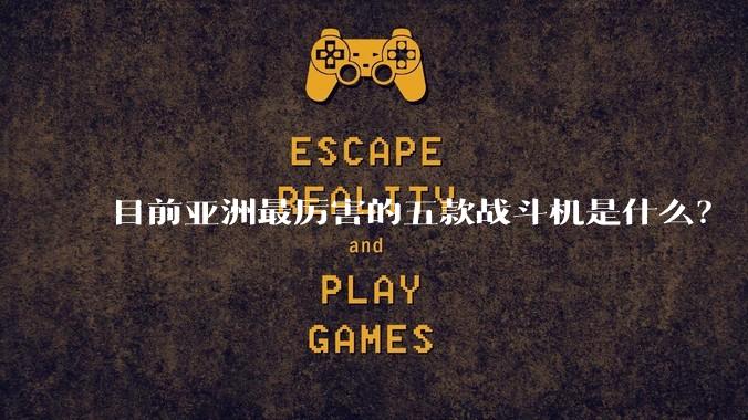目前亚洲最厉害的五款战斗机是什么?