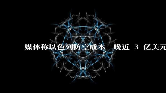 媒体称以色列防空成本一晚近 3 亿美元,最多再撑 12 天,美方会支援吗?若无美补给结果会如何?