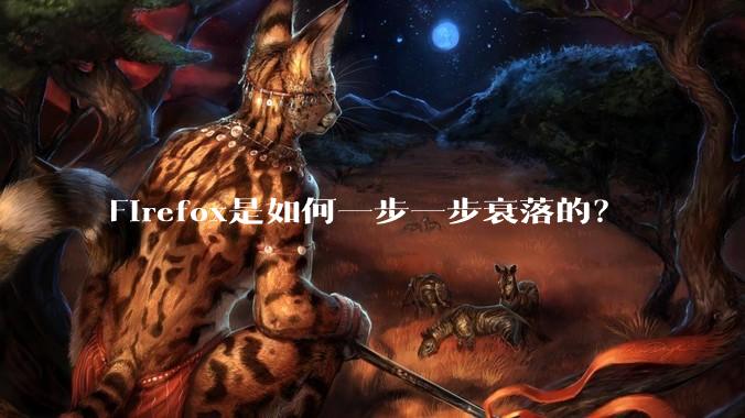 Firefox是如何一步一步衰落的?